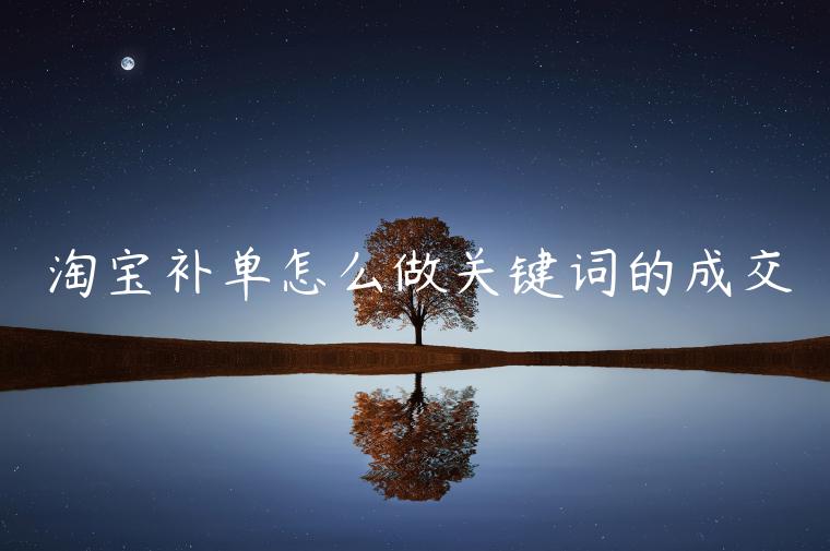 淘寶補(bǔ)單怎么做關(guān)鍵詞的成交